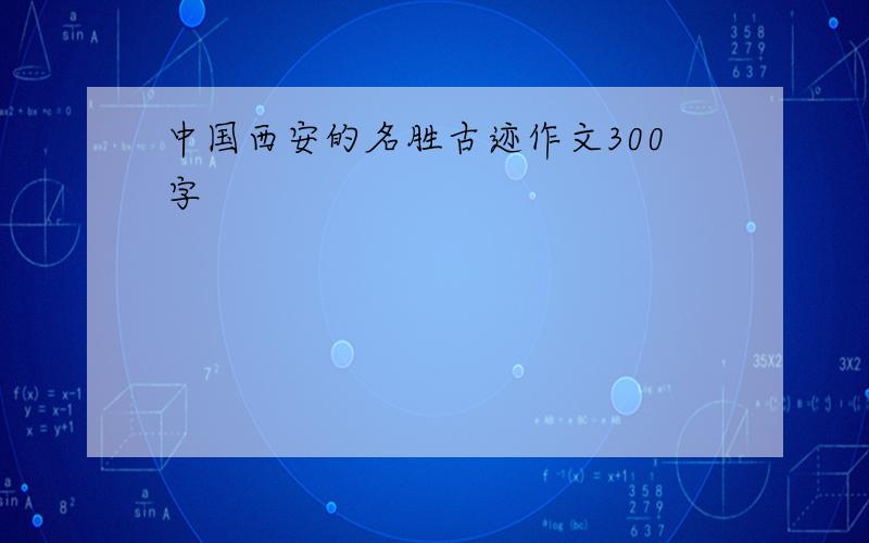 中国西安的名胜古迹作文300字