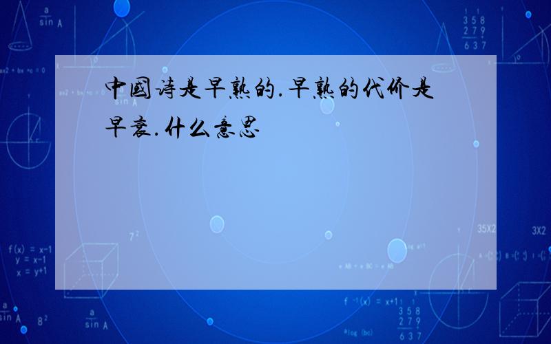 中国诗是早熟的.早熟的代价是早衰.什么意思