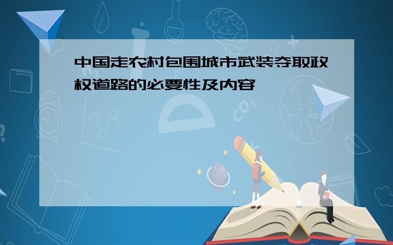 中国走农村包围城市武装夺取政权道路的必要性及内容