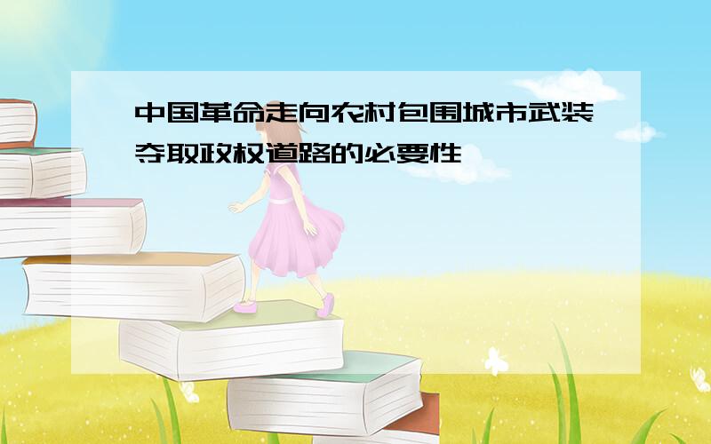 中国革命走向农村包围城市武装夺取政权道路的必要性