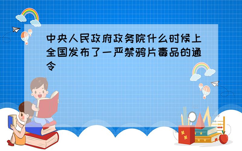 中央人民政府政务院什么时候上全国发布了一严禁鸦片毒品的通令