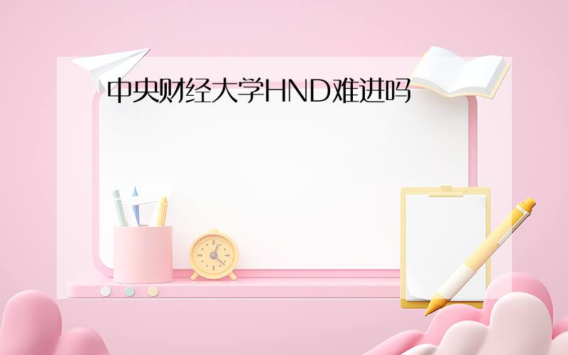 中央财经大学HND难进吗