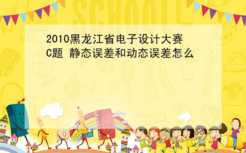 2010黑龙江省电子设计大赛C题 静态误差和动态误差怎么