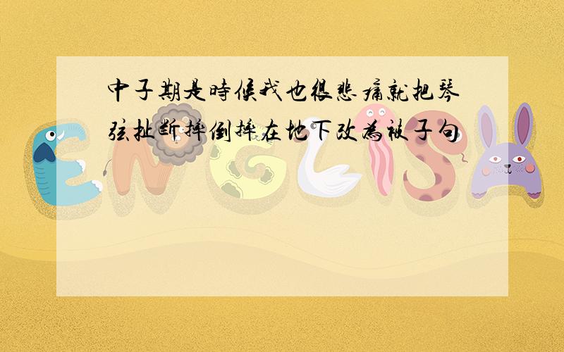 中子期是时候我也很悲痛就把琴弦扯断摔倒摔在地下改为被子句