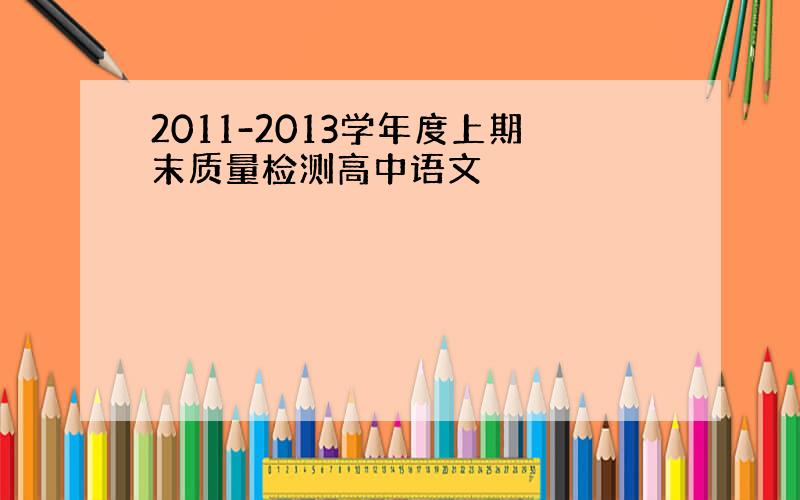 2011-2013学年度上期末质量检测高中语文