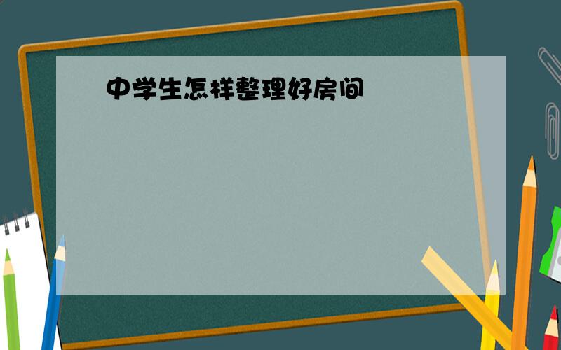 中学生怎样整理好房间