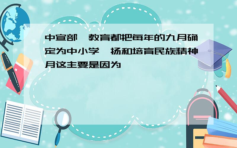 中宣部,教育都把每年的九月确定为中小学弘扬和培育民族精神月这主要是因为