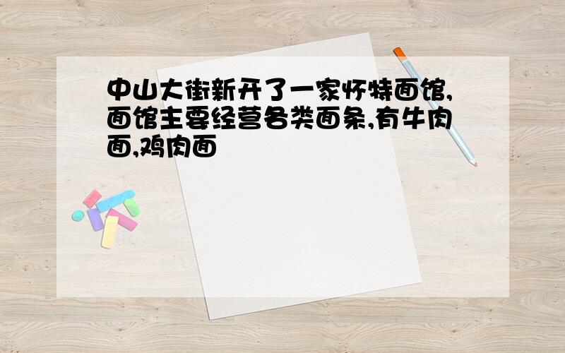 中山大街新开了一家怀特面馆,面馆主要经营各类面条,有牛肉面,鸡肉面