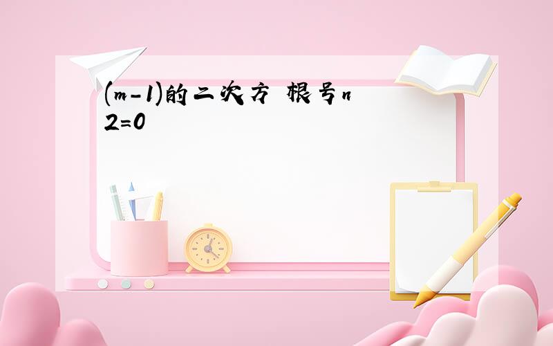 (m-1)的二次方 根号n 2=0