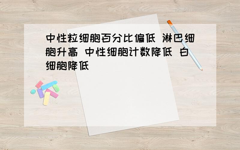 中性粒细胞百分比偏低 淋巴细胞升高 中性细胞计数降低 白细胞降低