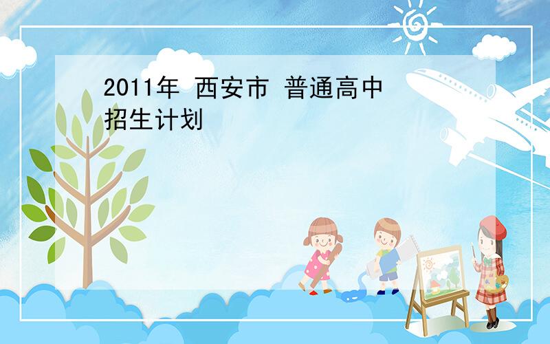 2011年 西安市 普通高中招生计划