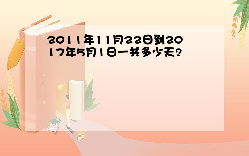 2011年11月22日到2017年5月1日一共多少天?