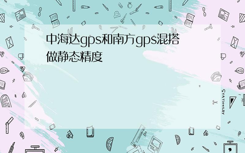 中海达gps和南方gps混搭做静态精度