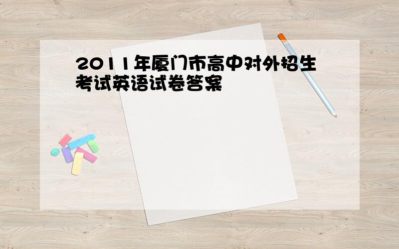 2011年厦门市高中对外招生考试英语试卷答案