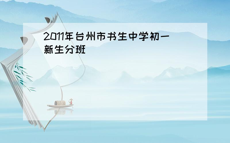 2011年台州市书生中学初一新生分班