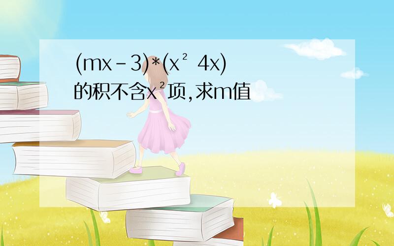 (mx-3)*(x² 4x)的积不含x²项,求m值