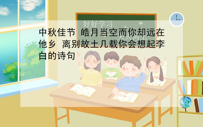 中秋佳节 皓月当空而你却远在他乡 离别故土几载你会想起李白的诗句