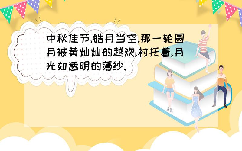 中秋佳节,皓月当空.那一轮圆月被黄灿灿的越欢,衬托着,月光如透明的薄纱.