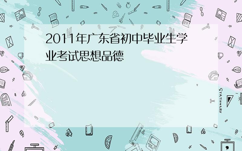 2011年广东省初中毕业生学业考试思想品德