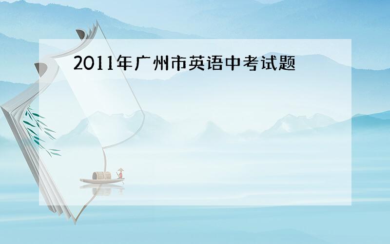 2011年广州市英语中考试题