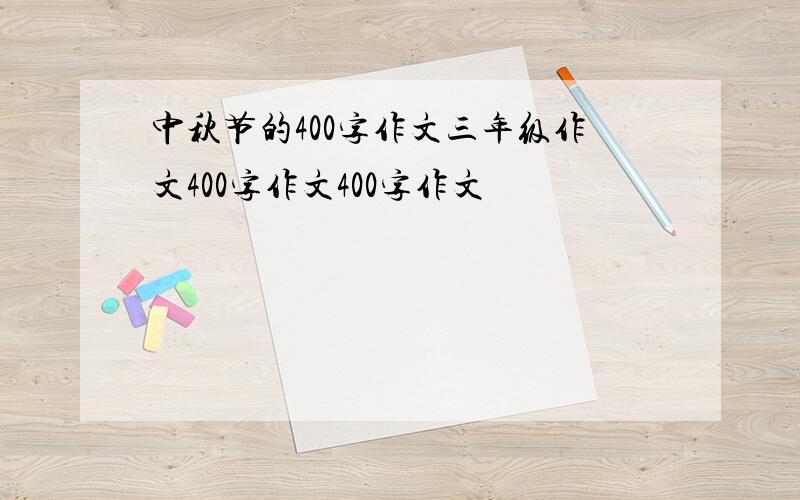 中秋节的400字作文三年级作文400字作文400字作文