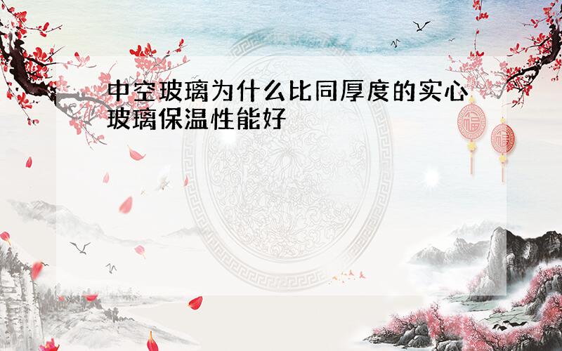 中空玻璃为什么比同厚度的实心玻璃保温性能好