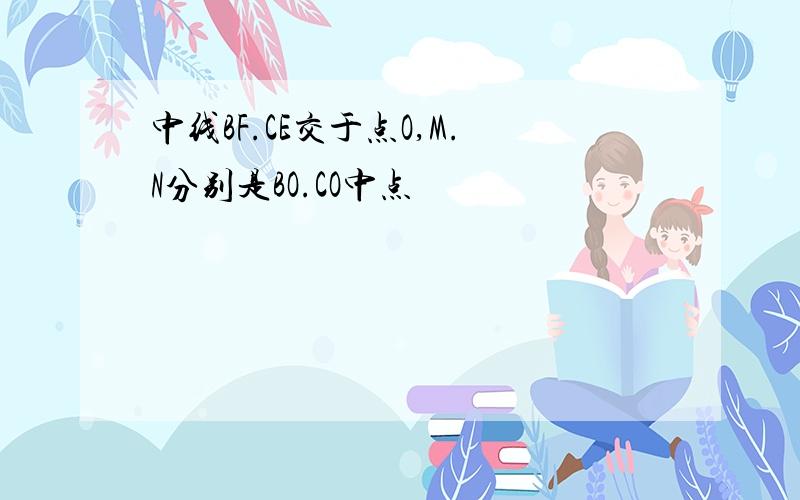 中线BF.CE交于点O,M.N分别是BO.CO中点