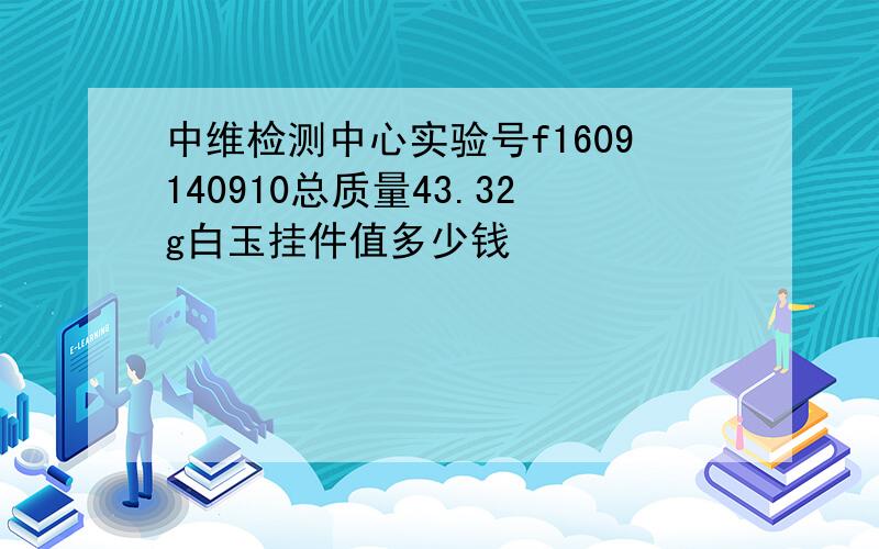 中维检测中心实验号f1609140910总质量43.32g白玉挂件值多少钱