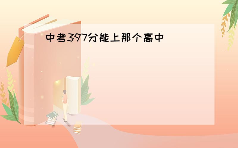 中考397分能上那个高中