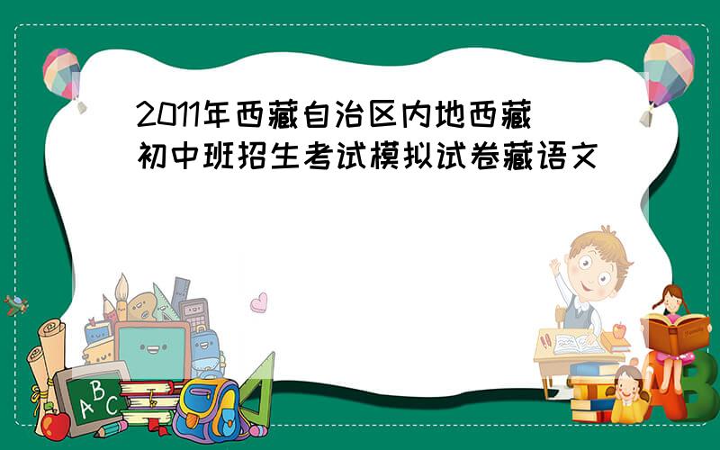 2011年西藏自治区内地西藏初中班招生考试模拟试卷藏语文