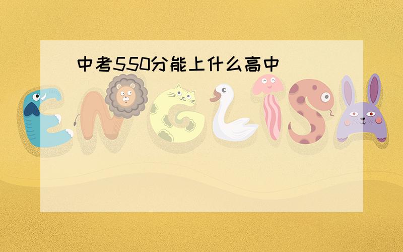 中考550分能上什么高中