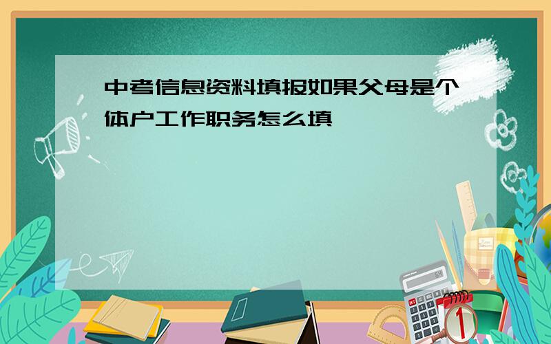 中考信息资料填报如果父母是个体户工作职务怎么填