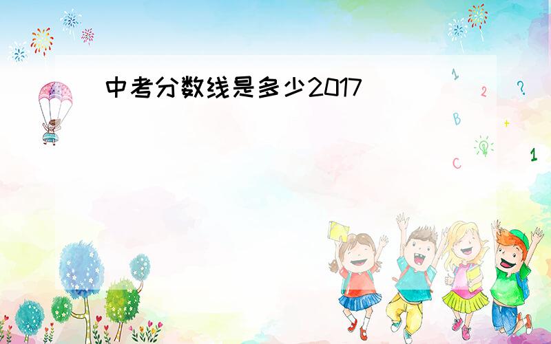 中考分数线是多少2017