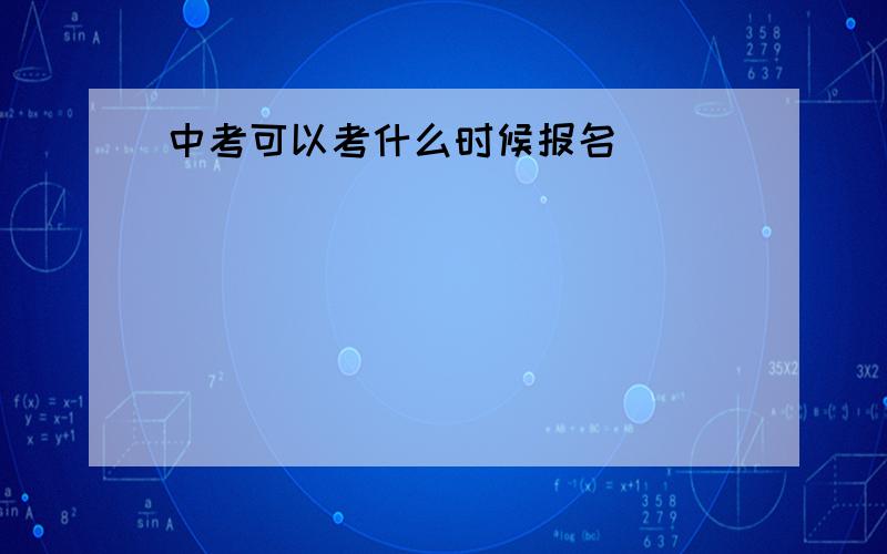 中考可以考什么时候报名