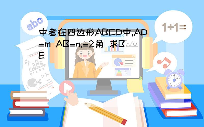 中考在四边形ABCD中,AD=m AB=n,=2角 求BE