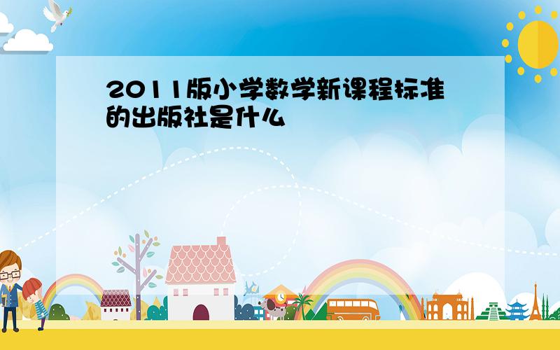 2011版小学数学新课程标准的出版社是什么