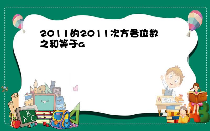 2011的2011次方各位数之和等于a