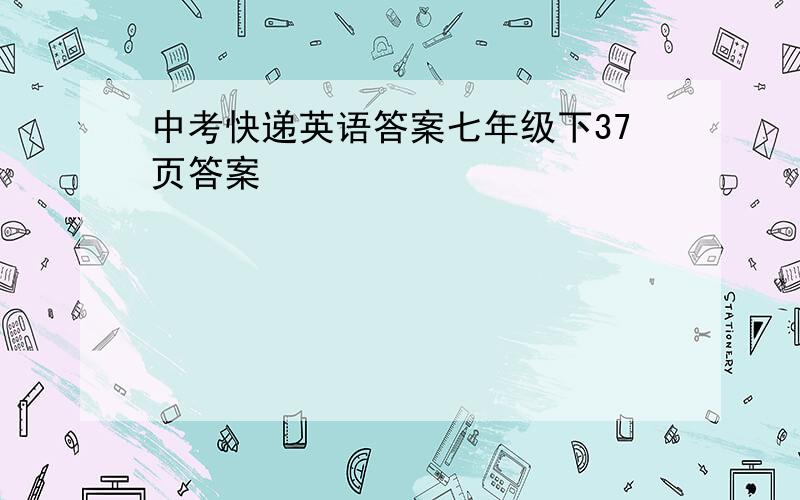 中考快递英语答案七年级下37页答案