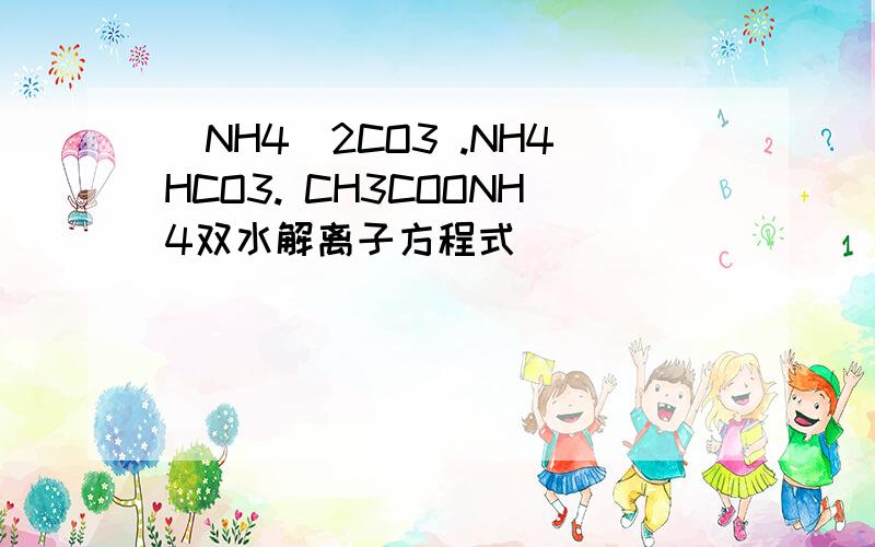 (NH4)2CO3 .NH4HCO3. CH3COONH4双水解离子方程式