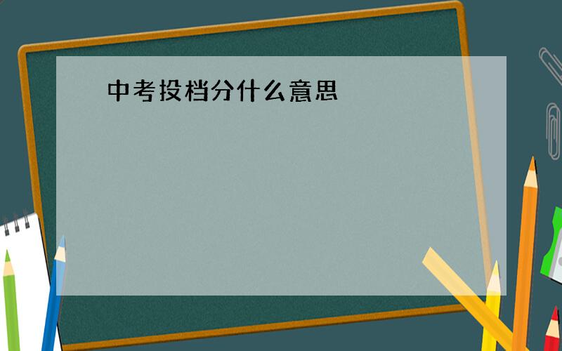 中考投档分什么意思