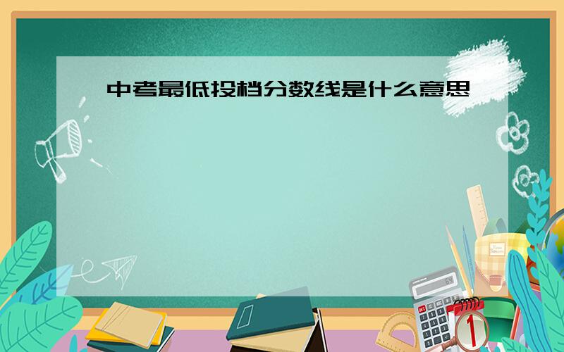 中考最低投档分数线是什么意思