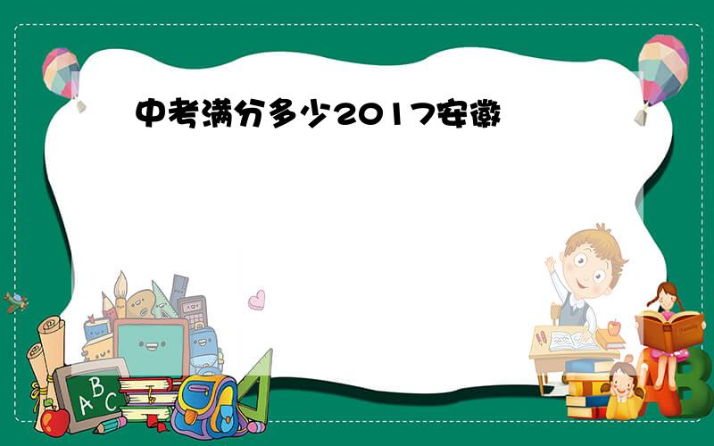 中考满分多少2017安徽