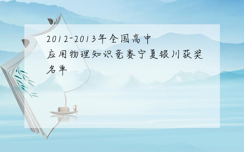 2012-2013年全国高中应用物理知识竞赛宁夏银川获奖名单