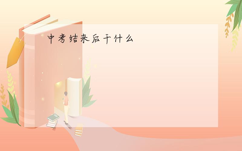 中考结来后干什么