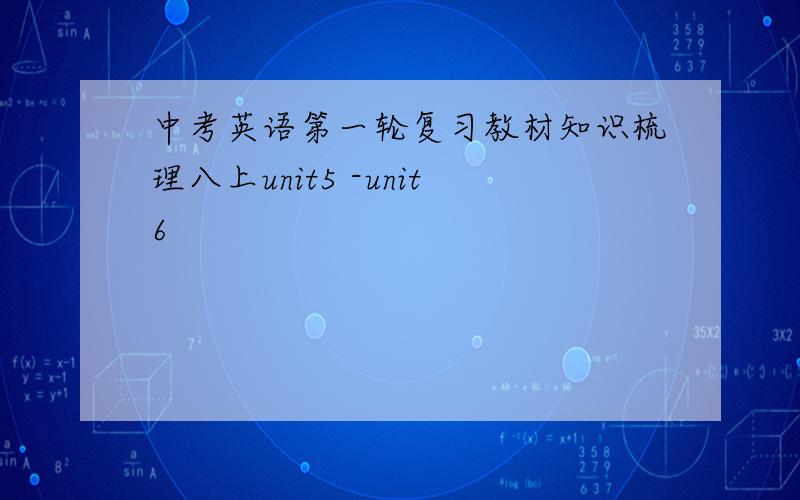 中考英语第一轮复习教材知识梳理八上unit5 -unit6