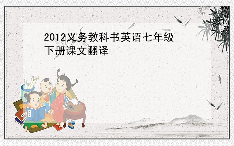 2012义务教科书英语七年级下册课文翻译