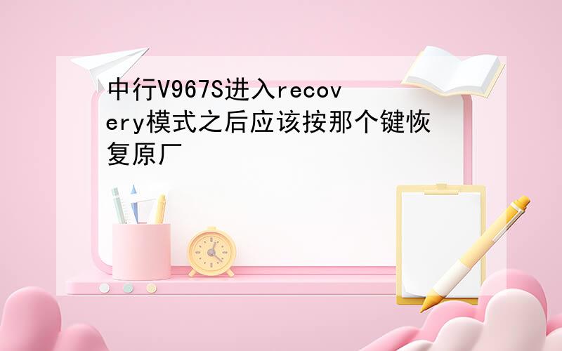 中行V967S进入recovery模式之后应该按那个键恢复原厂