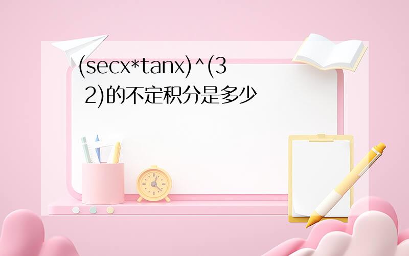 (secx*tanx)^(3 2)的不定积分是多少