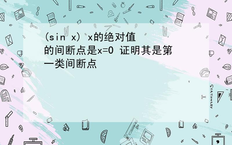 (sin x) x的绝对值 的间断点是x=0 证明其是第一类间断点