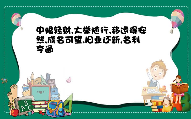 中限轻财,大举随行,移运得安然,成名可望,旧业还新,名利亨通